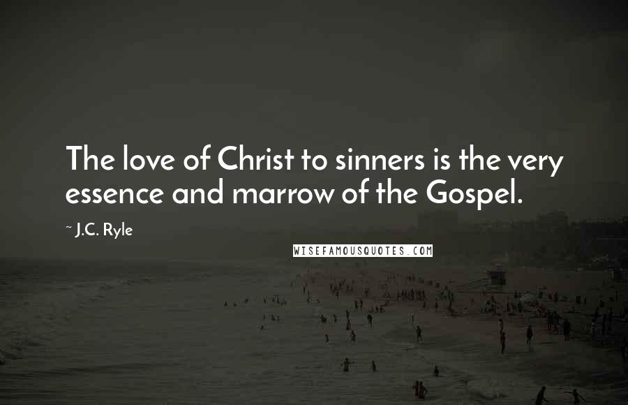 J.C. Ryle Quotes: The love of Christ to sinners is the very essence and marrow of the Gospel.