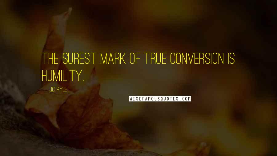 J.C. Ryle Quotes: The surest mark of true conversion is humility.