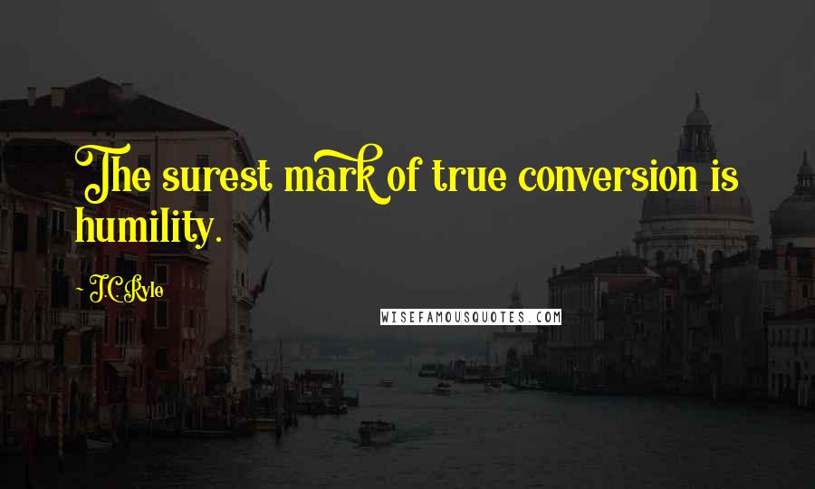 J.C. Ryle Quotes: The surest mark of true conversion is humility.