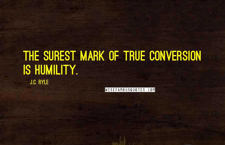 J.C. Ryle Quotes: The surest mark of true conversion is humility.