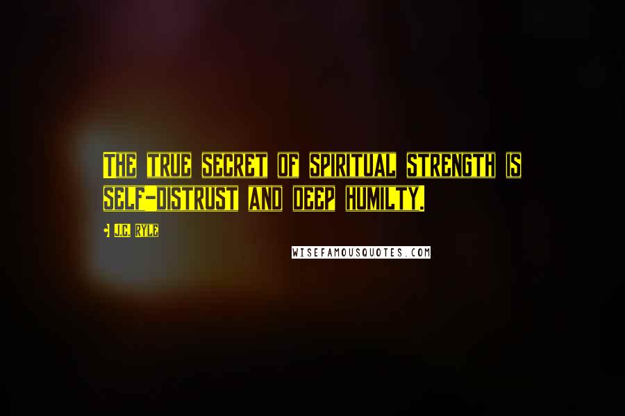 J.C. Ryle Quotes: The true secret of spiritual strength is self-distrust and deep humilty.