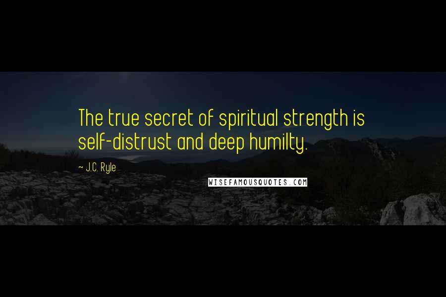 J.C. Ryle Quotes: The true secret of spiritual strength is self-distrust and deep humilty.