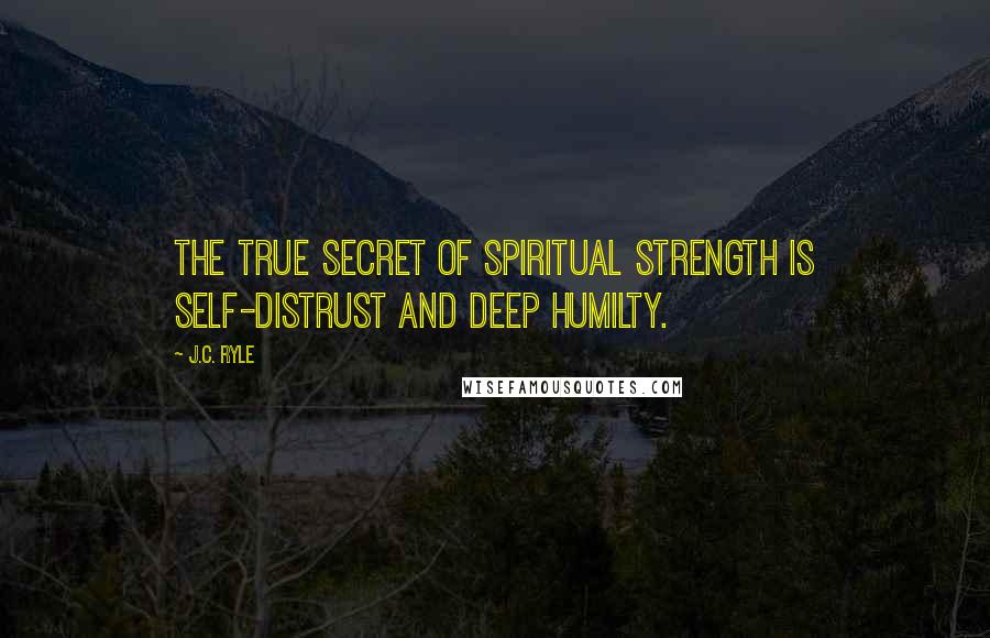 J.C. Ryle Quotes: The true secret of spiritual strength is self-distrust and deep humilty.