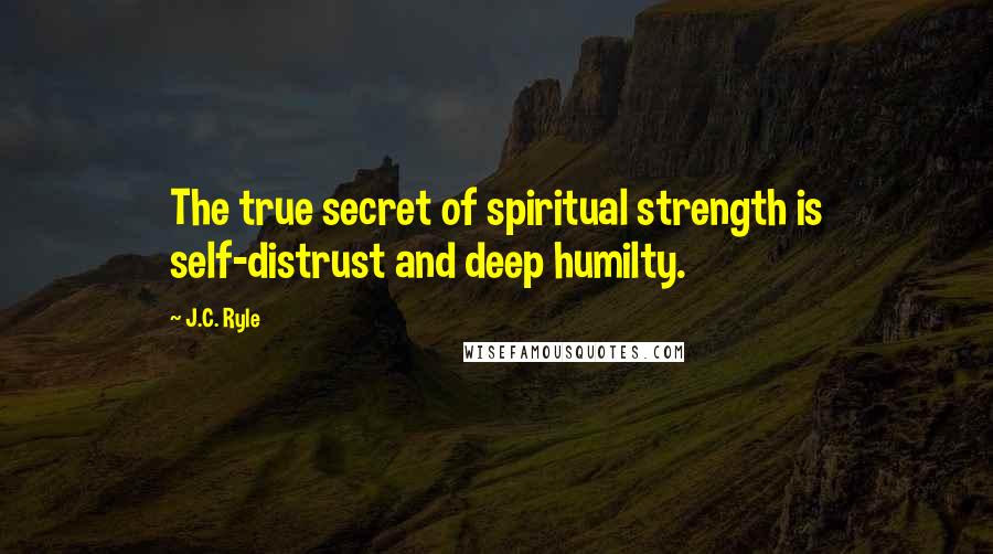 J.C. Ryle Quotes: The true secret of spiritual strength is self-distrust and deep humilty.