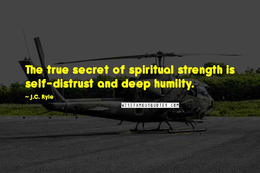 J.C. Ryle Quotes: The true secret of spiritual strength is self-distrust and deep humilty.