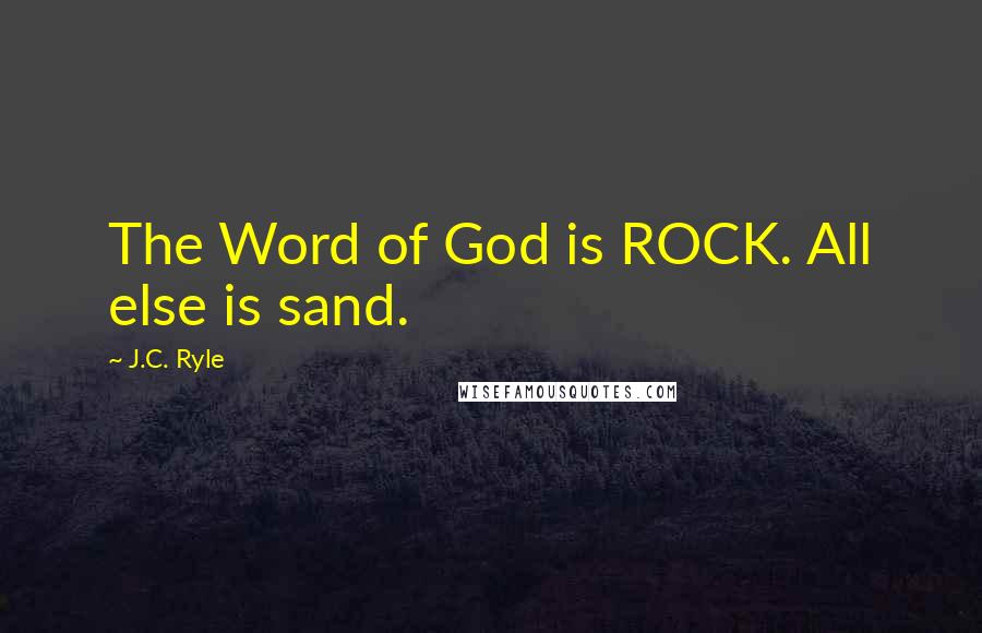 J.C. Ryle Quotes: The Word of God is ROCK. All else is sand.