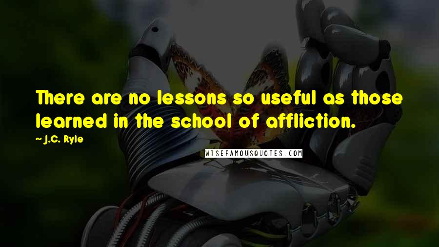 J.C. Ryle Quotes: There are no lessons so useful as those learned in the school of affliction.