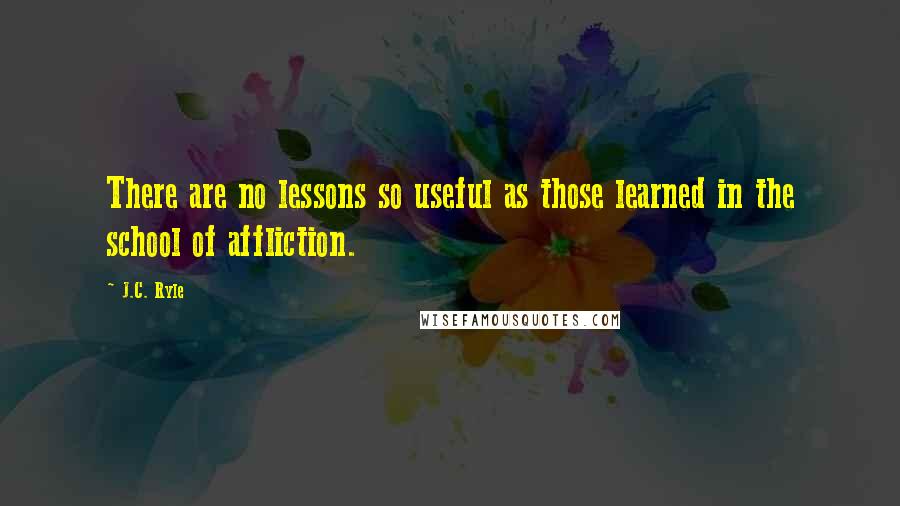 J.C. Ryle Quotes: There are no lessons so useful as those learned in the school of affliction.