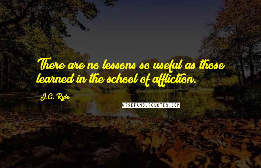 J.C. Ryle Quotes: There are no lessons so useful as those learned in the school of affliction.