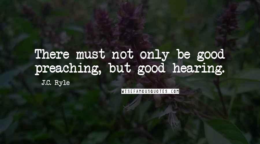 J.C. Ryle Quotes: There must not only be good preaching, but good hearing.