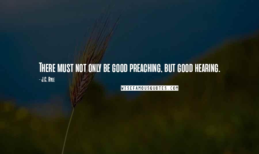 J.C. Ryle Quotes: There must not only be good preaching, but good hearing.