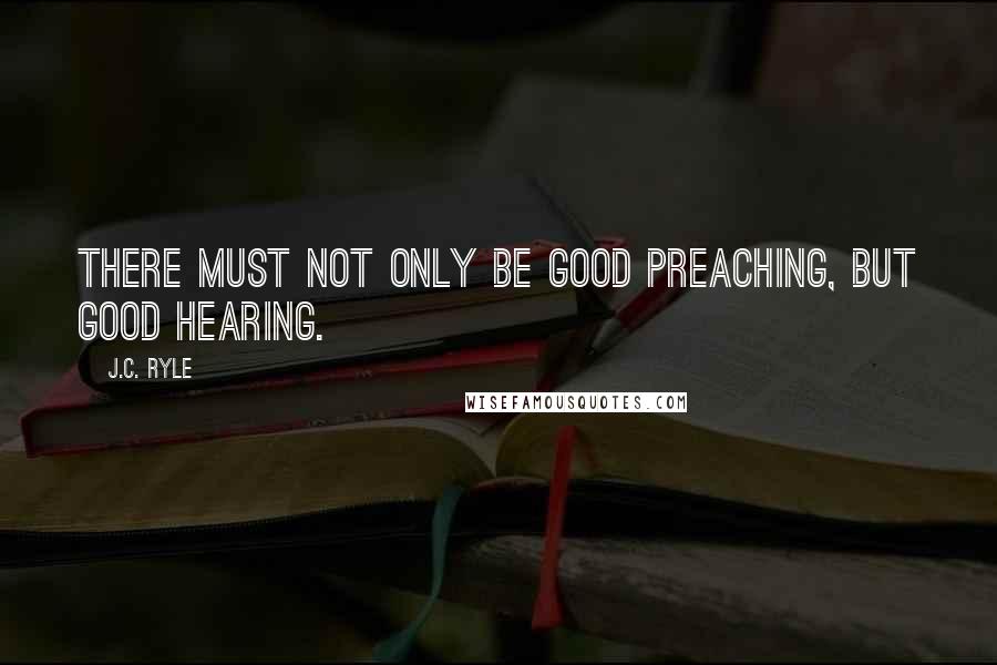 J.C. Ryle Quotes: There must not only be good preaching, but good hearing.