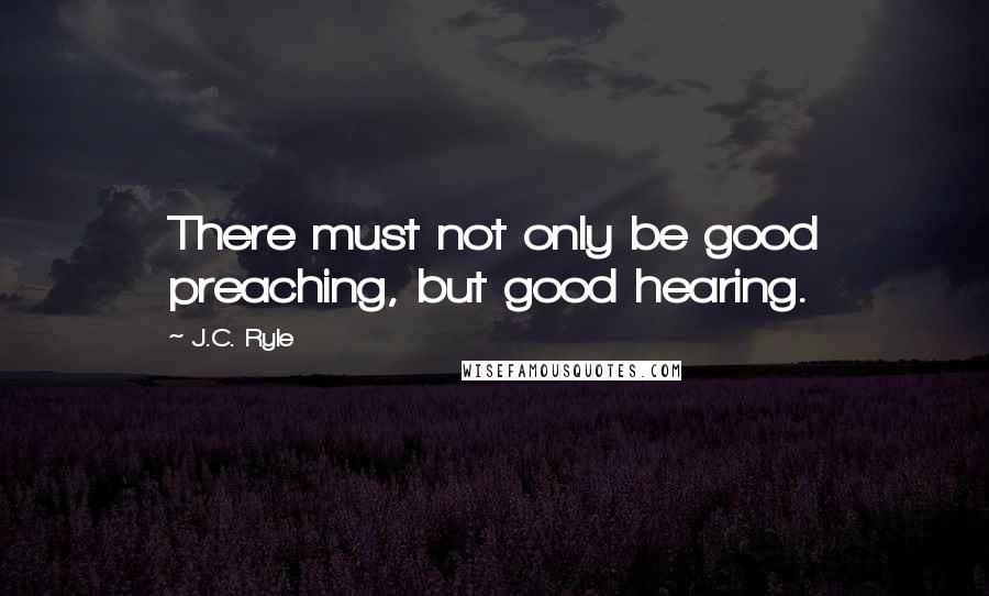 J.C. Ryle Quotes: There must not only be good preaching, but good hearing.