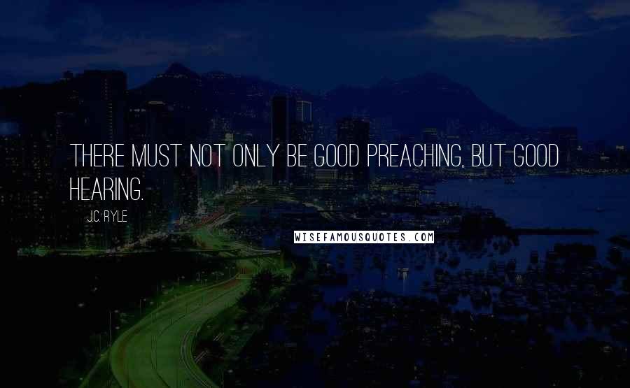 J.C. Ryle Quotes: There must not only be good preaching, but good hearing.