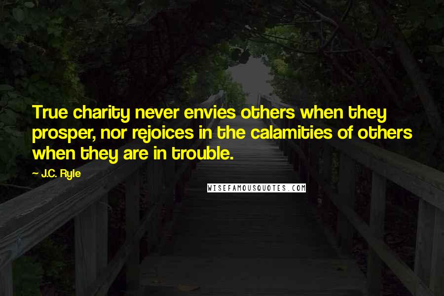 J.C. Ryle Quotes: True charity never envies others when they prosper, nor rejoices in the calamities of others when they are in trouble.