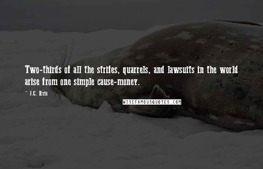 J.C. Ryle Quotes: Two-thirds of all the strifes, quarrels, and lawsuits in the world arise from one simple cause-money.