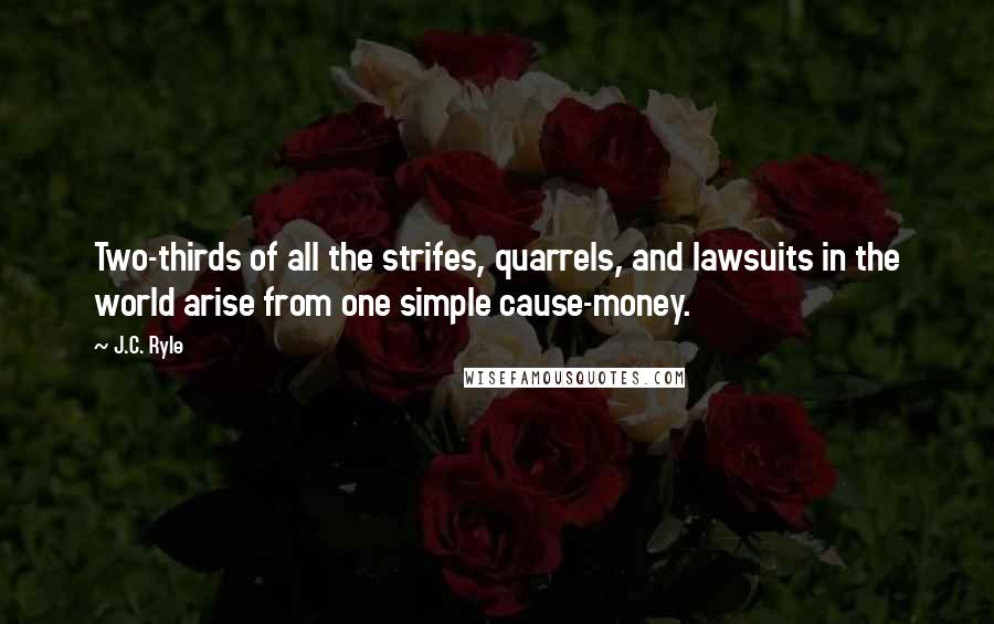J.C. Ryle Quotes: Two-thirds of all the strifes, quarrels, and lawsuits in the world arise from one simple cause-money.