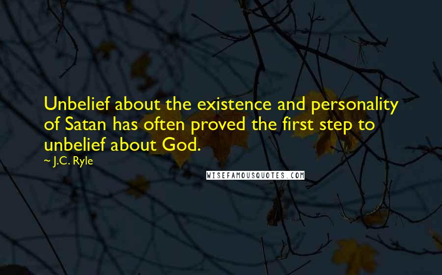 J.C. Ryle Quotes: Unbelief about the existence and personality of Satan has often proved the first step to unbelief about God.