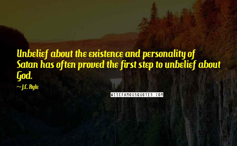 J.C. Ryle Quotes: Unbelief about the existence and personality of Satan has often proved the first step to unbelief about God.