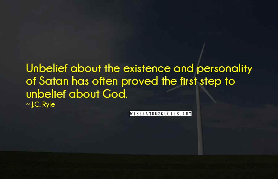 J.C. Ryle Quotes: Unbelief about the existence and personality of Satan has often proved the first step to unbelief about God.