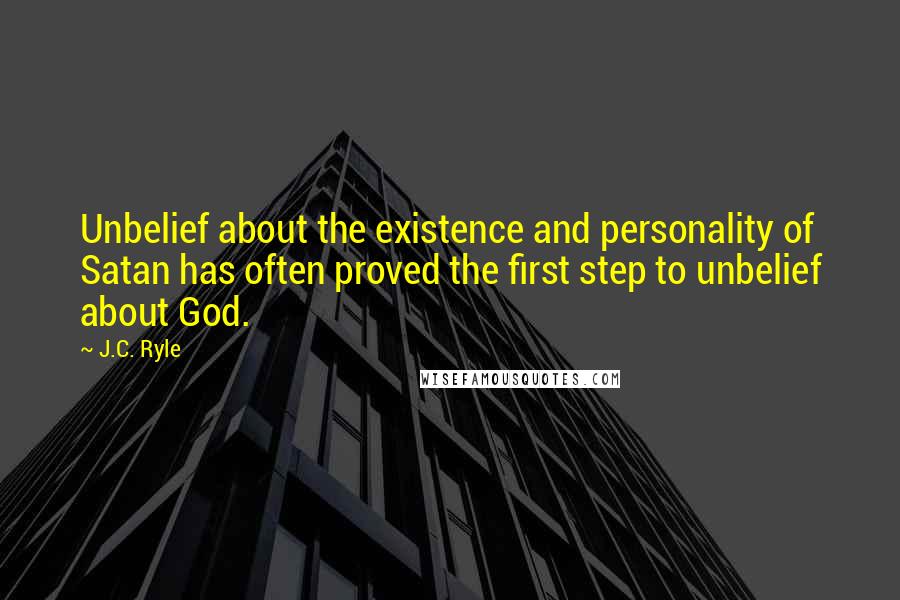 J.C. Ryle Quotes: Unbelief about the existence and personality of Satan has often proved the first step to unbelief about God.