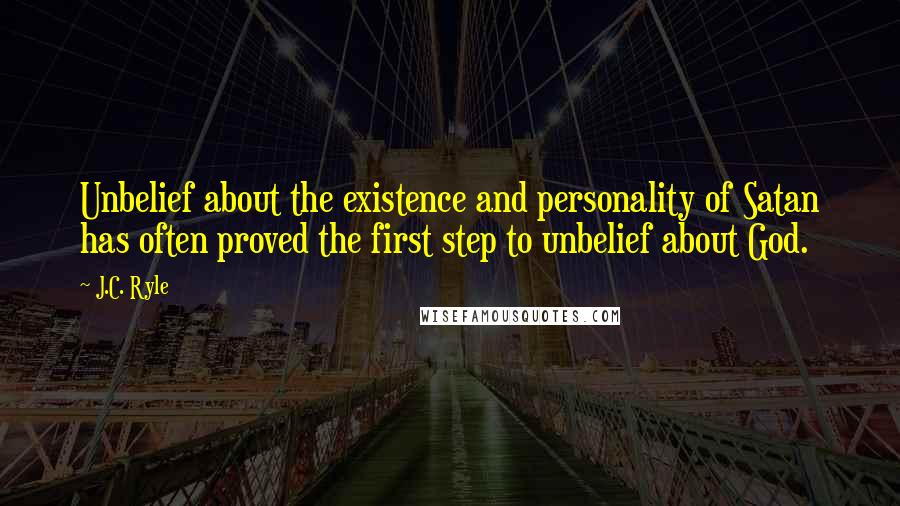 J.C. Ryle Quotes: Unbelief about the existence and personality of Satan has often proved the first step to unbelief about God.