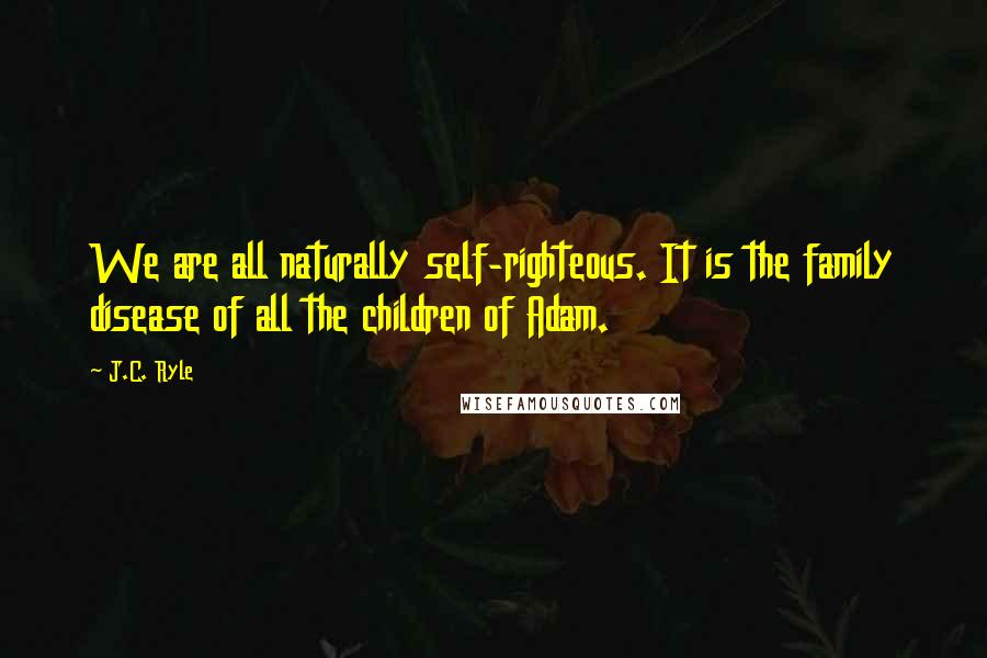 J.C. Ryle Quotes: We are all naturally self-righteous. It is the family disease of all the children of Adam.