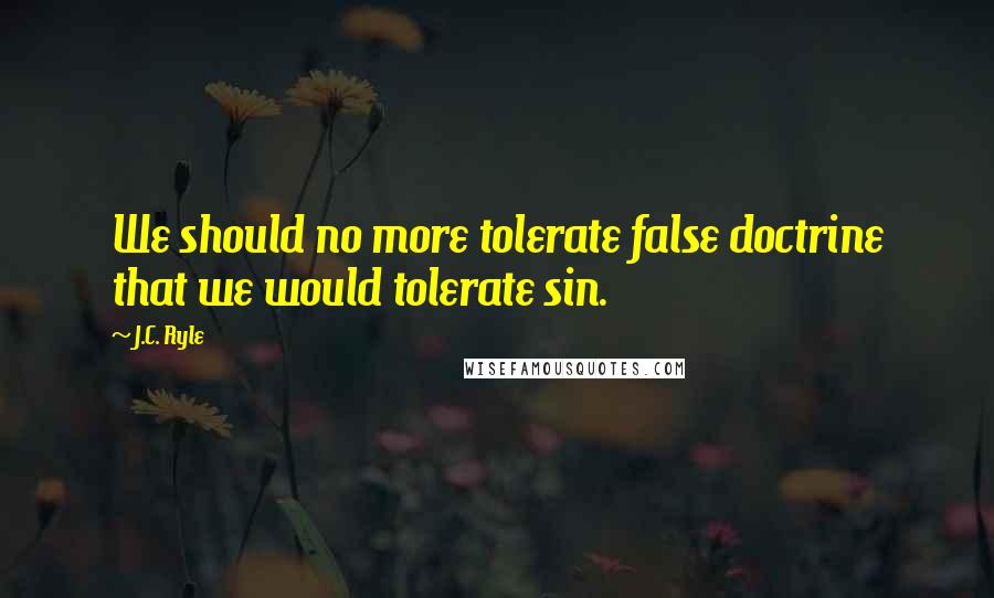 J.C. Ryle Quotes: We should no more tolerate false doctrine that we would tolerate sin.