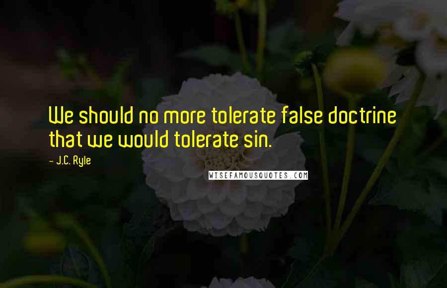 J.C. Ryle Quotes: We should no more tolerate false doctrine that we would tolerate sin.
