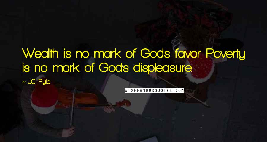 J.C. Ryle Quotes: Wealth is no mark of God's favor. Poverty is no mark of God's displeasure.