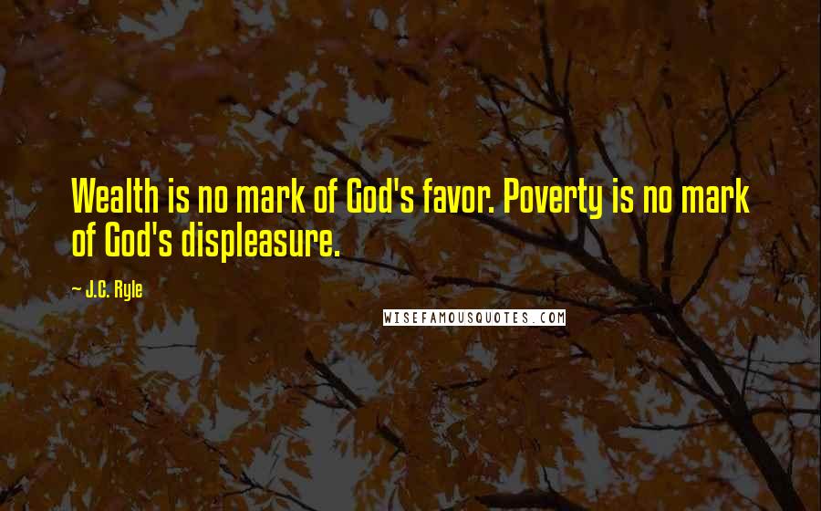 J.C. Ryle Quotes: Wealth is no mark of God's favor. Poverty is no mark of God's displeasure.