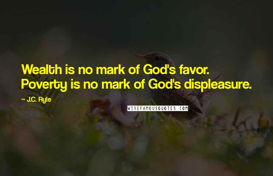 J.C. Ryle Quotes: Wealth is no mark of God's favor. Poverty is no mark of God's displeasure.