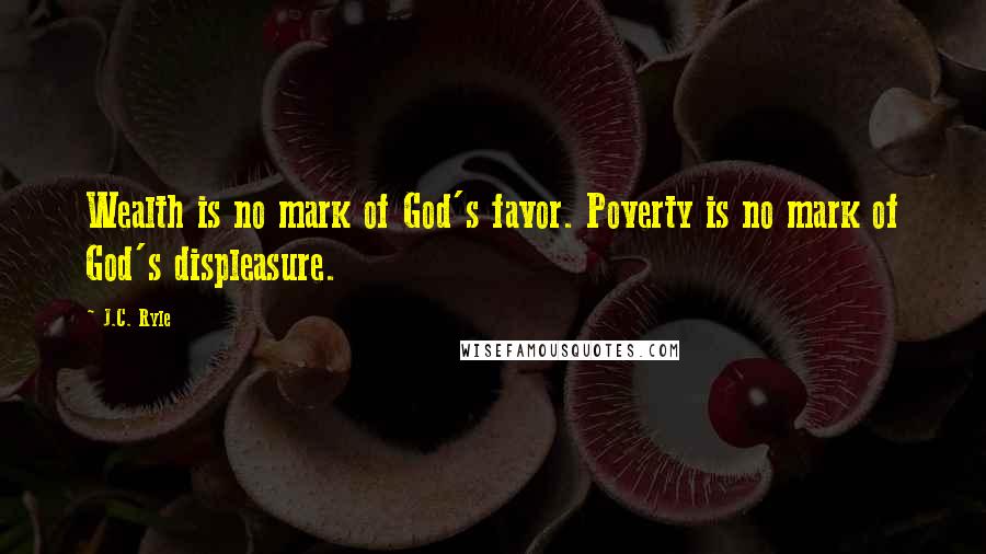 J.C. Ryle Quotes: Wealth is no mark of God's favor. Poverty is no mark of God's displeasure.