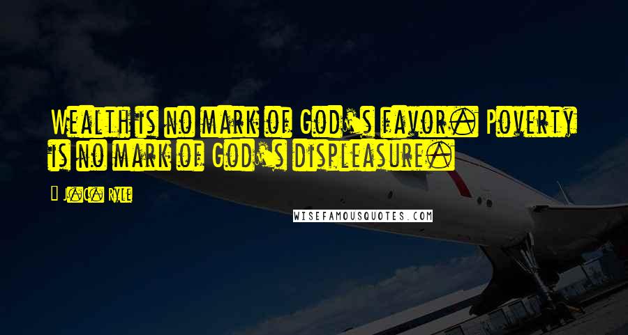 J.C. Ryle Quotes: Wealth is no mark of God's favor. Poverty is no mark of God's displeasure.