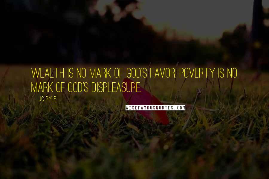 J.C. Ryle Quotes: Wealth is no mark of God's favor. Poverty is no mark of God's displeasure.