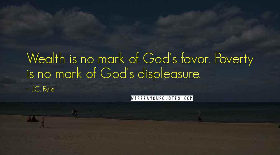 J.C. Ryle Quotes: Wealth is no mark of God's favor. Poverty is no mark of God's displeasure.