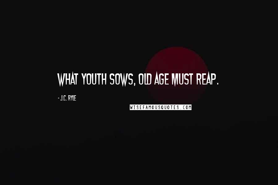 J.C. Ryle Quotes: What youth sows, old age must reap.