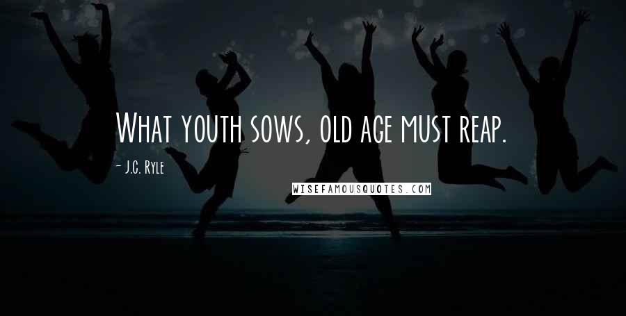 J.C. Ryle Quotes: What youth sows, old age must reap.