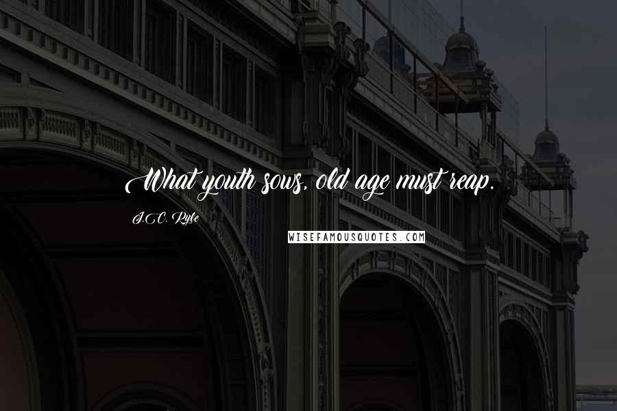 J.C. Ryle Quotes: What youth sows, old age must reap.