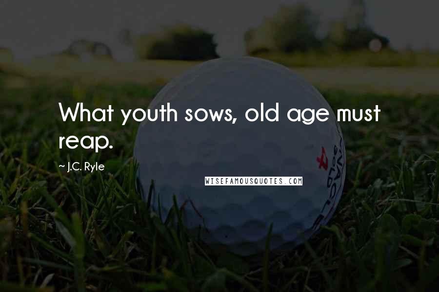 J.C. Ryle Quotes: What youth sows, old age must reap.