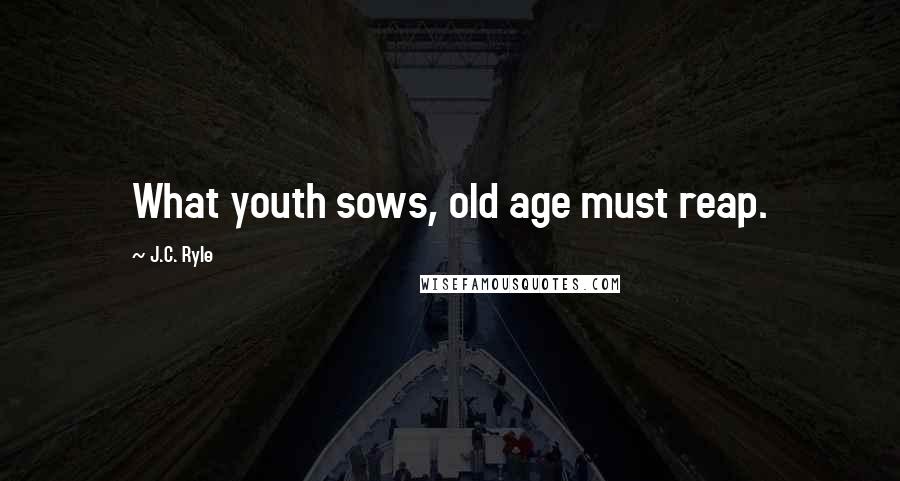 J.C. Ryle Quotes: What youth sows, old age must reap.