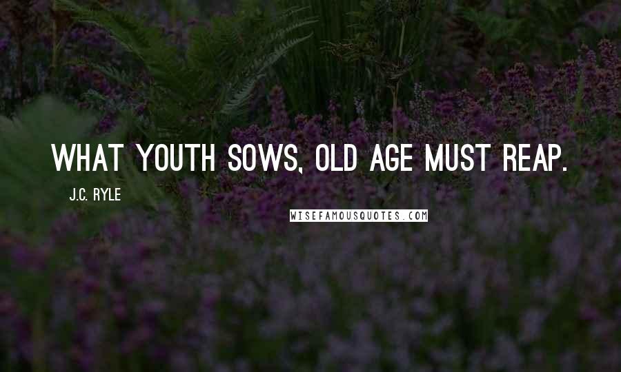 J.C. Ryle Quotes: What youth sows, old age must reap.