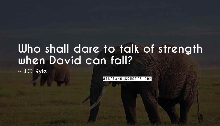 J.C. Ryle Quotes: Who shall dare to talk of strength when David can fall?