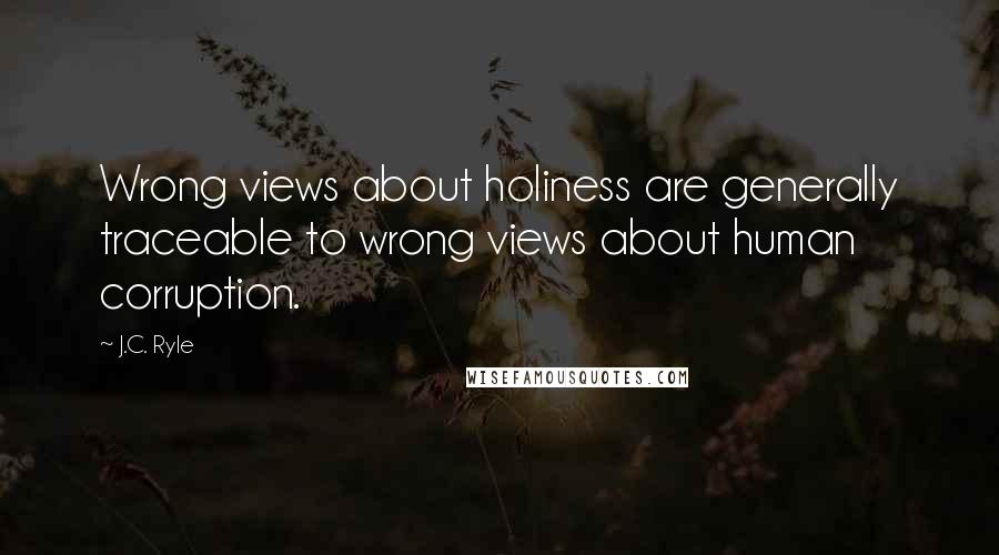 J.C. Ryle Quotes: Wrong views about holiness are generally traceable to wrong views about human corruption.