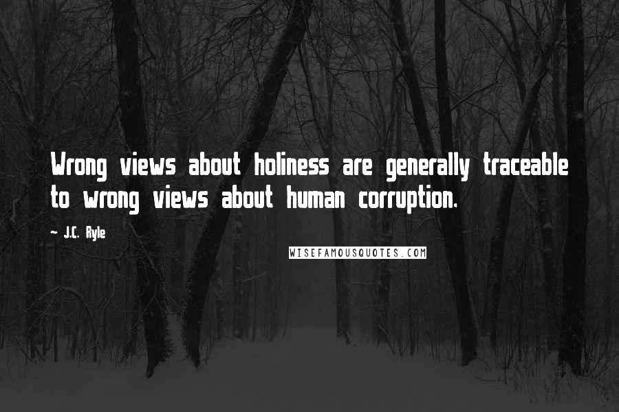 J.C. Ryle Quotes: Wrong views about holiness are generally traceable to wrong views about human corruption.