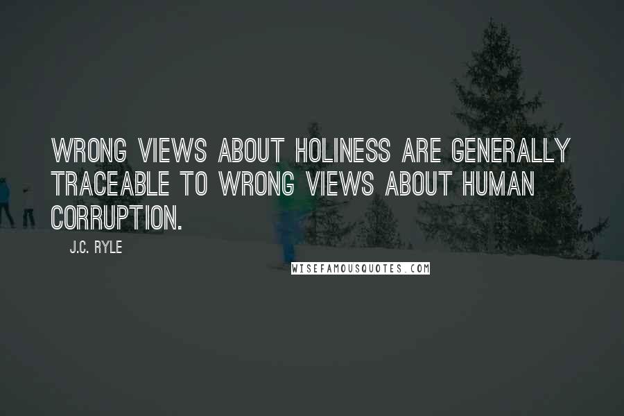 J.C. Ryle Quotes: Wrong views about holiness are generally traceable to wrong views about human corruption.