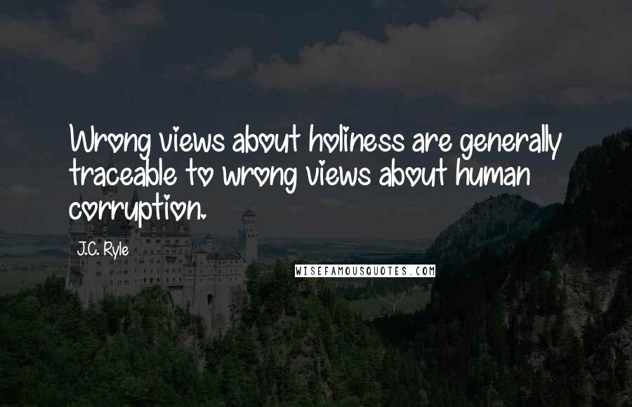 J.C. Ryle Quotes: Wrong views about holiness are generally traceable to wrong views about human corruption.