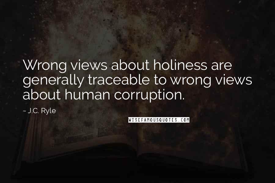 J.C. Ryle Quotes: Wrong views about holiness are generally traceable to wrong views about human corruption.