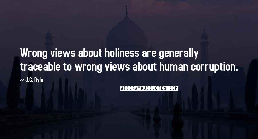 J.C. Ryle Quotes: Wrong views about holiness are generally traceable to wrong views about human corruption.