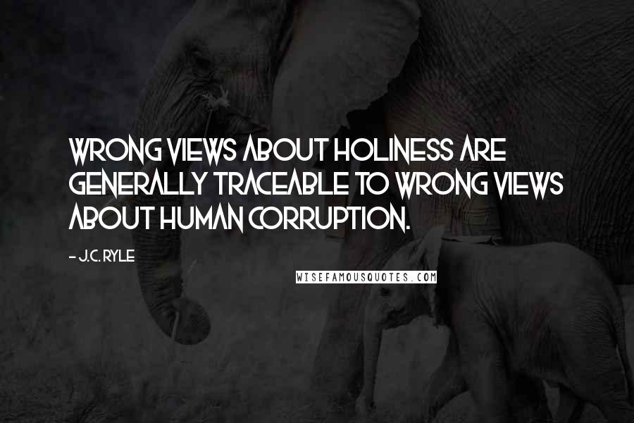 J.C. Ryle Quotes: Wrong views about holiness are generally traceable to wrong views about human corruption.